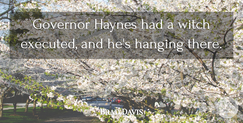 Brad Davis Quote About Governor, Hanging, Witch: Governor Haynes Had A Witch...
