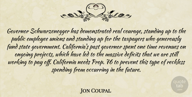 Jon Coupal Quote About California, Courage, Deficits, Employee, Fund: Governor Schwarzenegger Has Demonstrated Real...