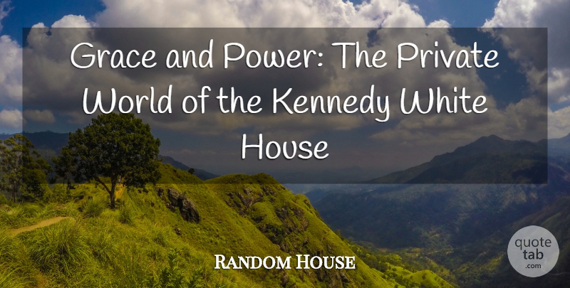 Random House Quote About Grace, House, Kennedy, Private, White: Grace And Power The Private...