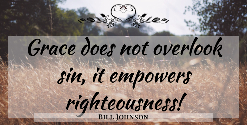 Bill Johnson Quote About Empowering, Grace, Doe: Grace Does Not Overlook Sin...
