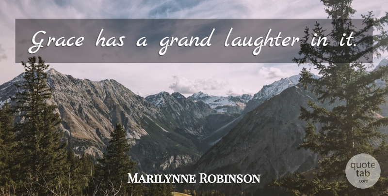 Marilynne Robinson Quote About Laughter, Grace: Grace Has A Grand Laughter...