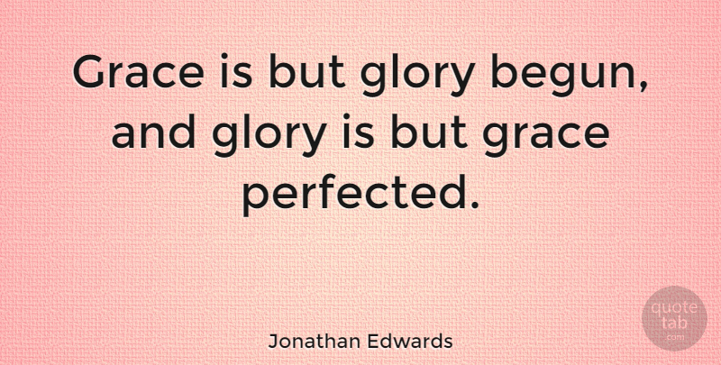 Jonathan Edwards Quote About Grace, Glory: Grace Is But Glory Begun...