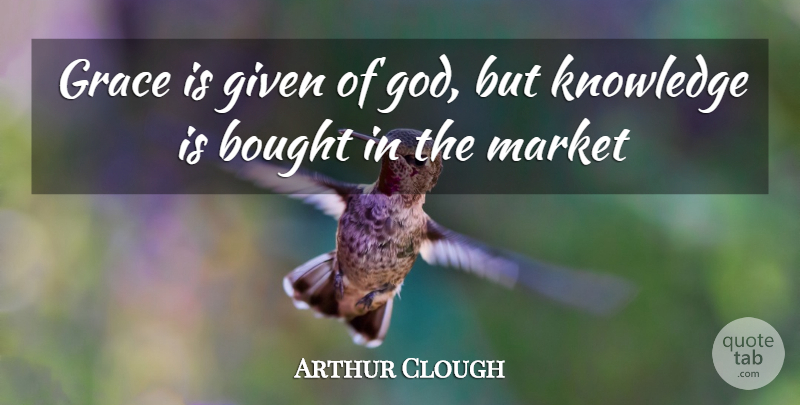 Arthur Hugh Clough Quote About Grace, Given: Grace Is Given Of God...