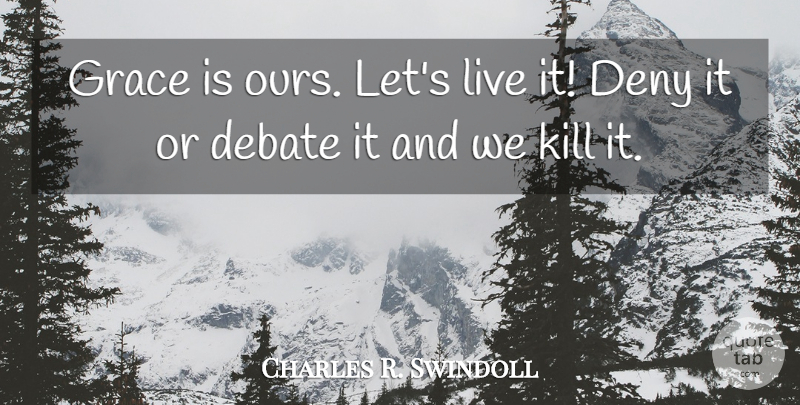 Charles R. Swindoll Quote About Grace, Debate, Deny: Grace Is Ours Lets Live...