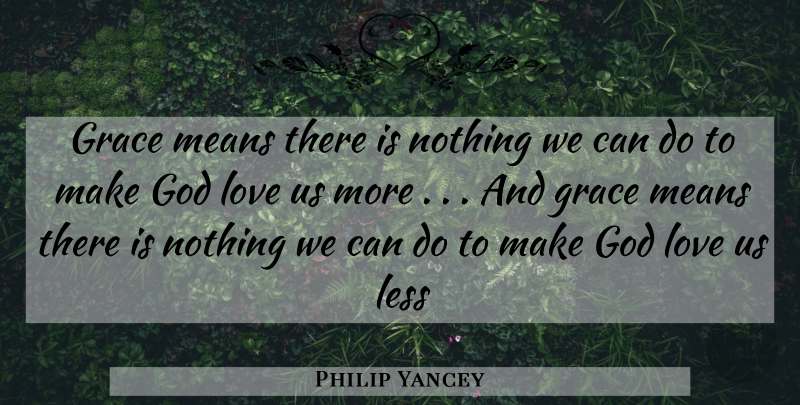 Philip Yancey Quote About Mean, Grace, God Love: Grace Means There Is Nothing...