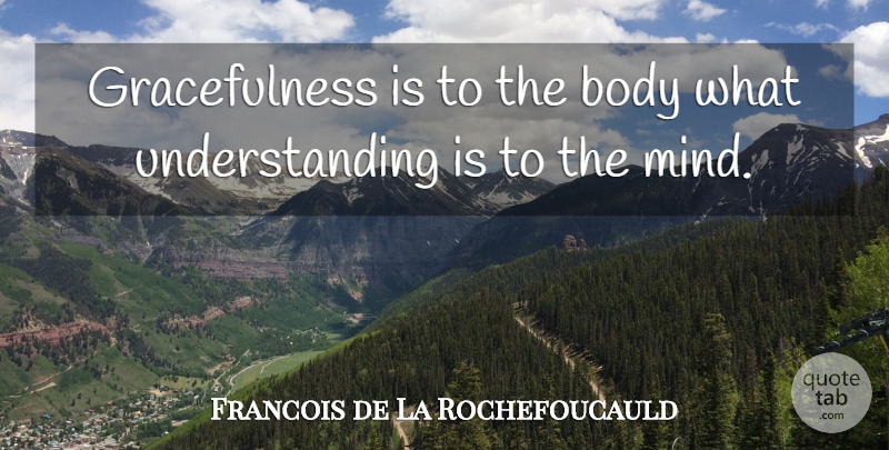 Francois de La Rochefoucauld Quote About Grace, Understanding, Mind: Gracefulness Is To The Body...