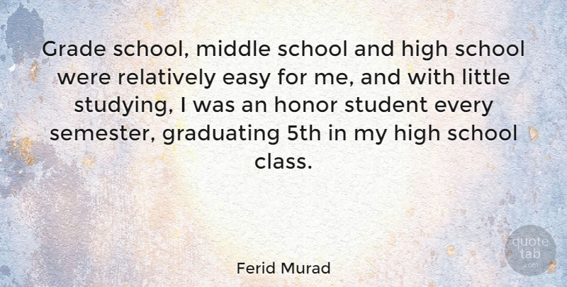 Ferid Murad Quote About Grade, Graduating, High, Middle, Relatively: Grade School Middle School And...