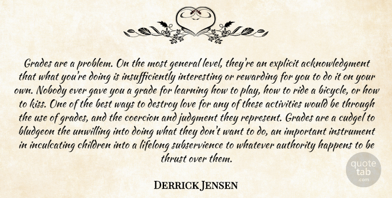 Derrick Jensen Quote About Activities, Authority, Best, Children, Coercion: Grades Are A Problem On...