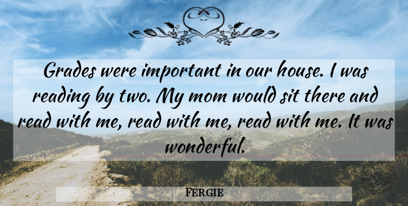 Fergie Quote About Mom, Reading, Two: Grades Were Important In Our...