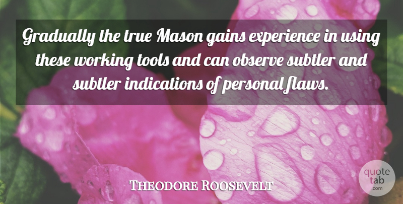 Theodore Roosevelt Quote About Gains, Tools, Masonic: Gradually The True Mason Gains...