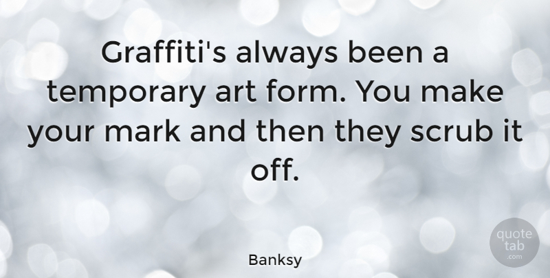Banksy Quote About Art, Scrub: Graffitis Always Been A Temporary...