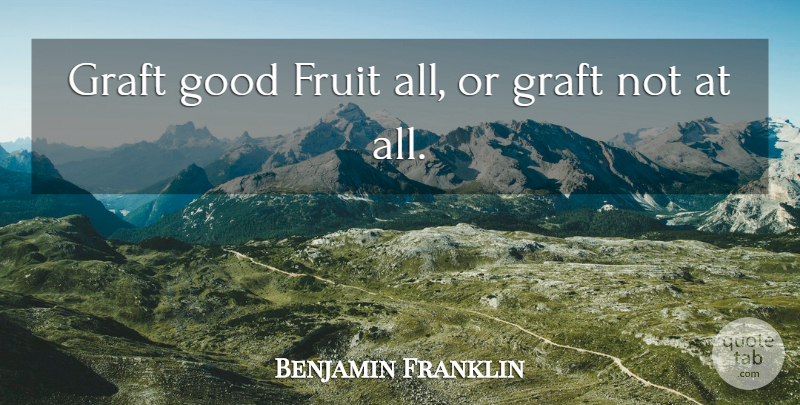 Benjamin Franklin Quote About Deeds, Fruit: Graft Good Fruit All Or...