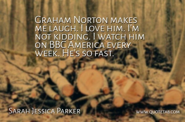 Sarah Jessica Parker Quote About I Love Him, America, Laughing: Graham Norton Makes Me Laugh...