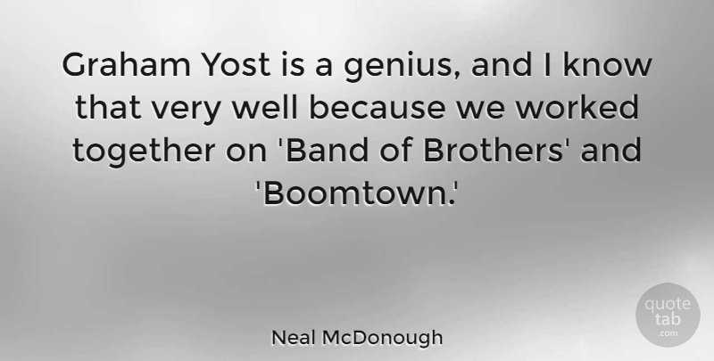 Neal McDonough Quote About Brother, Together, Genius: Graham Yost Is A Genius...