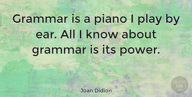 Joan Didion Quote About Music, Power, Play: Grammar Is A Piano I...