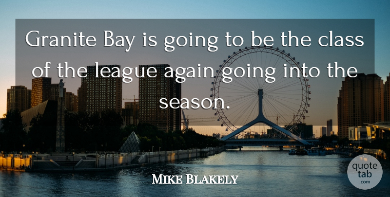 Mike Blakely Quote About Again, Bay, Class, Granite, League: Granite Bay Is Going To...