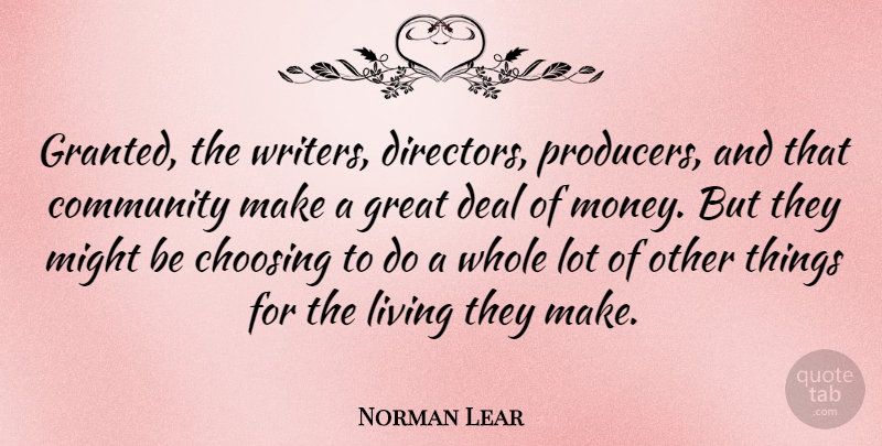Norman Lear Quote About Community, Might, Directors: Granted The Writers Directors Producers...