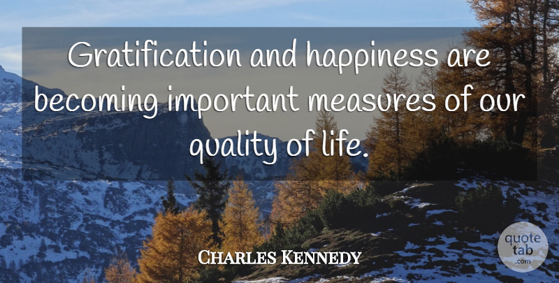 Charles Kennedy Quote About Becoming, Happiness, Life, Measures: Gratification And Happiness Are Becoming...