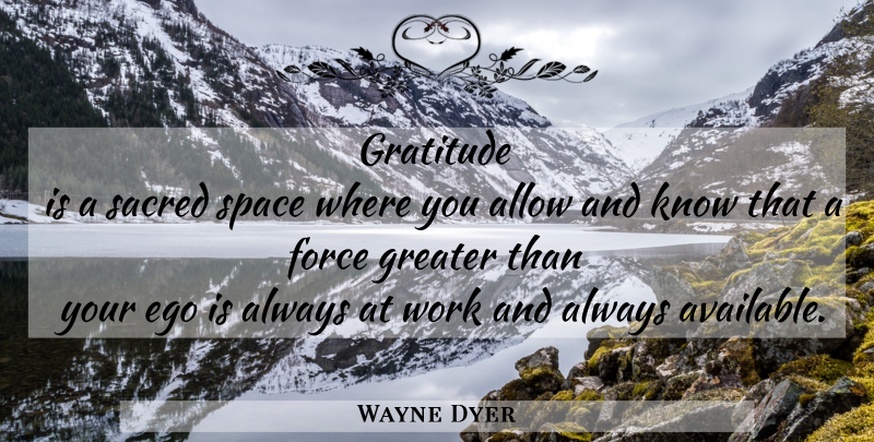 Wayne Dyer Quote About Gratitude, Space, Ego: Gratitude Is A Sacred Space...