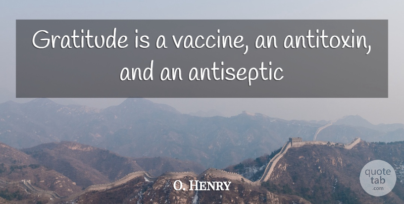O. Henry Quote About Gratitude: Gratitude Is A Vaccine An...