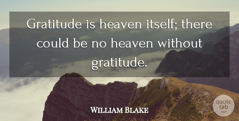 William Blake Quote About Gratitude, Heaven: Gratitude Is Heaven Itself There...