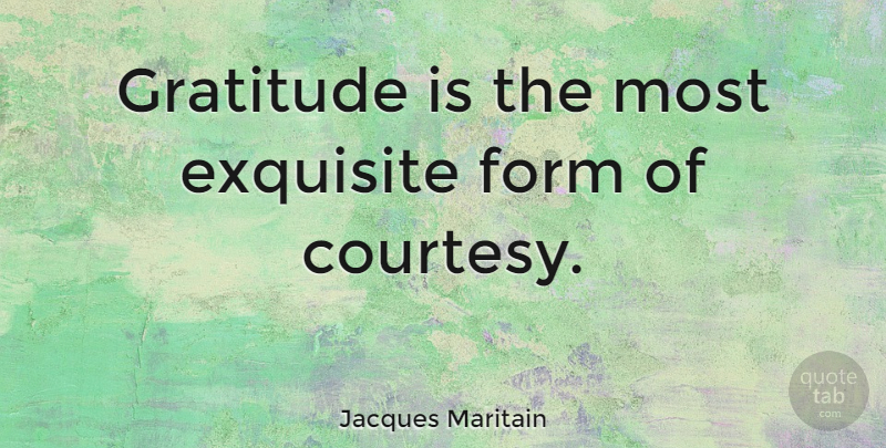 Jacques Maritain Quote About Thank You, Thankful, Gratitude: Gratitude Is The Most Exquisite...