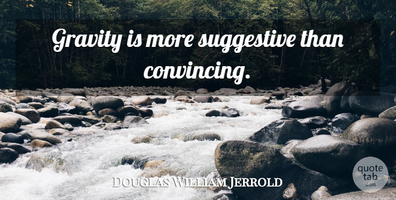Douglas William Jerrold Quote About Gravity, Convincing: Gravity Is More Suggestive Than...