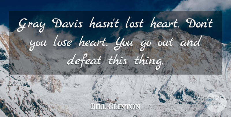 Bill Clinton Quote About Davis, Defeat, Gray, Lose, Lost: Gray Davis Hasnt Lost Heart...