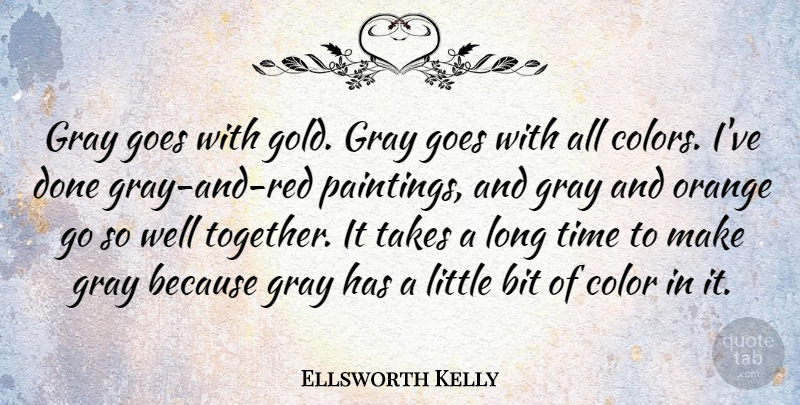 Ellsworth Kelly Quote About Bit, Goes, Gray, Orange, Takes: Gray Goes With Gold Gray...