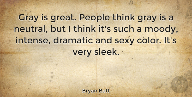Bryan Batt Quote About Dramatic, Gray, Great, People: Gray Is Great People Think...