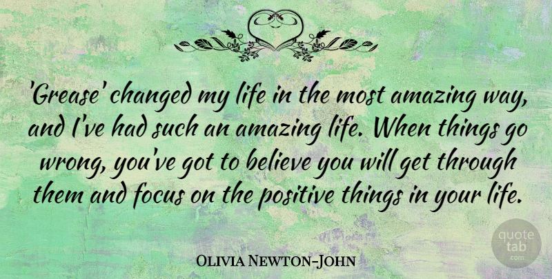 Olivia Newton-John Quote About Believe, Focus, Amazing Life: Grease Changed My Life In...
