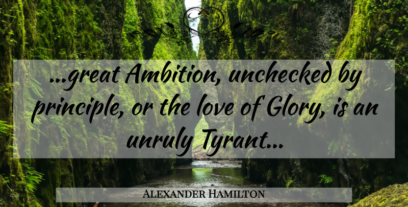 Alexander Hamilton Quote About Ambition, Tyrants, Principles: Great Ambition Unchecked By Principle...