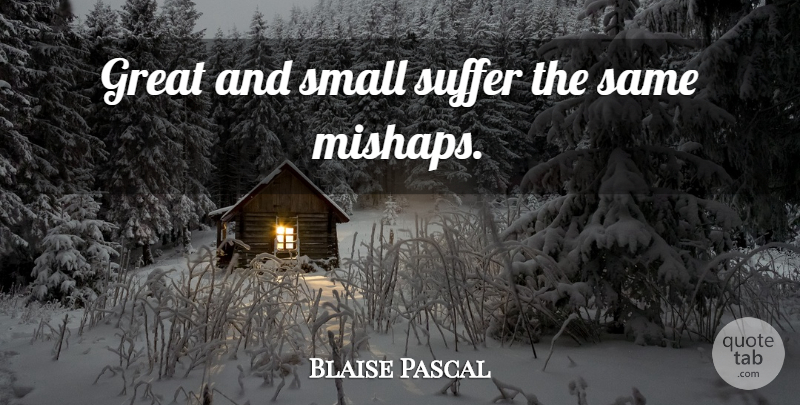 Blaise Pascal Quote About Greatness, Suffering, Mishaps: Great And Small Suffer The...