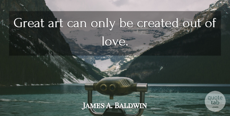 James A. Baldwin Quote About Art, Artist, Great Art: Great Art Can Only Be...