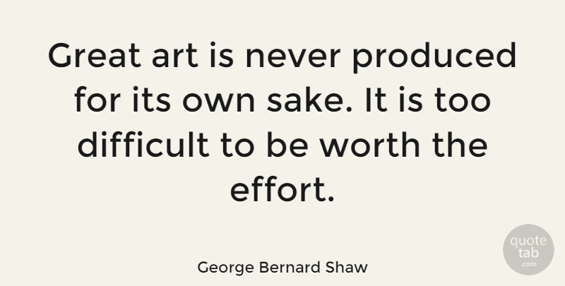 George Bernard Shaw Quote About Art, Effort, Sake: Great Art Is Never Produced...