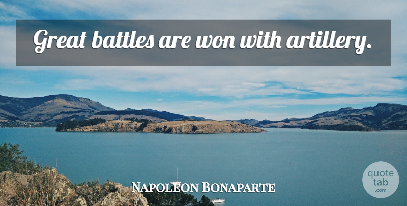 Napoleon Bonaparte Quote About War, Battle, Artillery: Great Battles Are Won With...