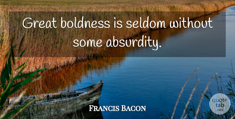 Francis Bacon Quote About Absurdity, Boldness: Great Boldness Is Seldom Without...