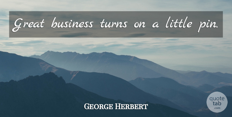 George Herbert Quote About Littles, Great Business, Pins: Great Business Turns On A...