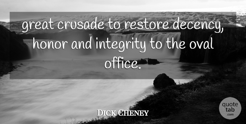 Dick Cheney Quote About Crusade, Great, Honor, Integrity, Oval: Great Crusade To Restore Decency...