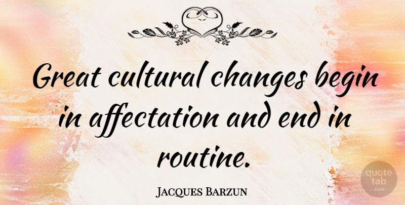 Jacques Barzun Quote About Fake People, Routine, Ends: Great Cultural Changes Begin In...