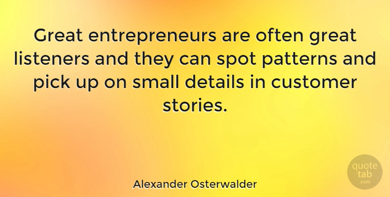 Alexander Osterwalder Quote About Customer, Details, Great, Listeners, Patterns: Great Entrepreneurs Are Often Great...