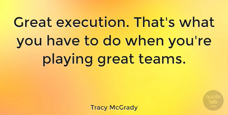 Tracy McGrady Quote About Team, Execution, Great Team: Great Execution Thats What You...