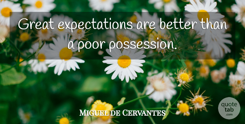 Miguel de Cervantes Quote About Expectations, Great Expectations, Poor: Great Expectations Are Better Than...