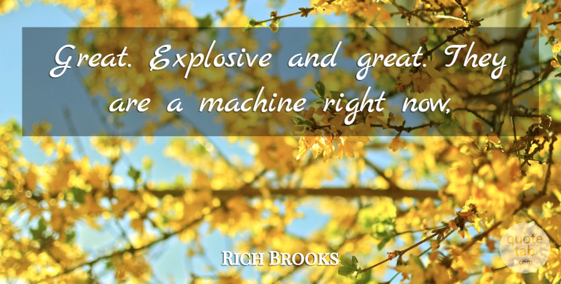 Rich Brooks Quote About Explosive, Machine: Great Explosive And Great They...