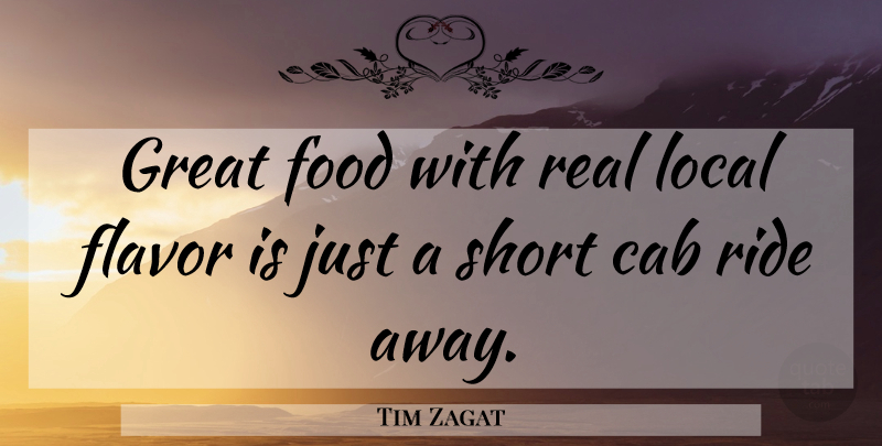 Tim Zagat Quote About Cab, Flavor, Food, Great, Local: Great Food With Real Local...