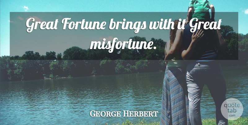 George Herbert Quote About Fortune, Misfortunes: Great Fortune Brings With It...