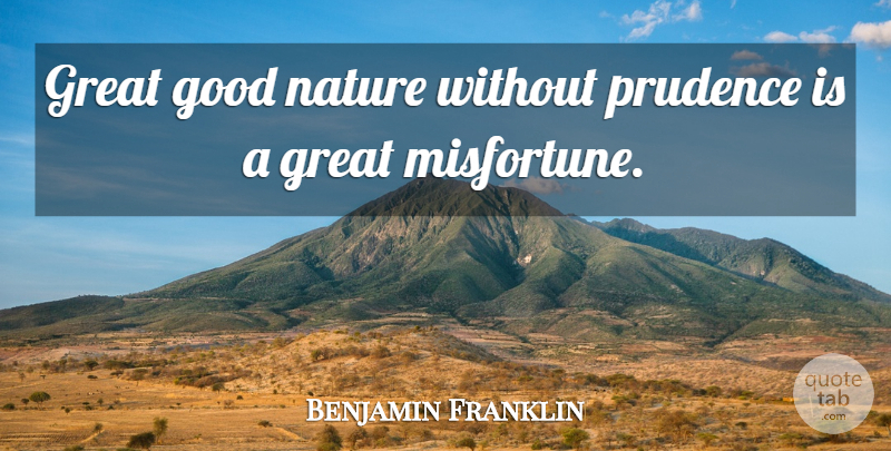 Benjamin Franklin Quote About Good Nature, Prudence, Misfortunes: Great Good Nature Without Prudence...