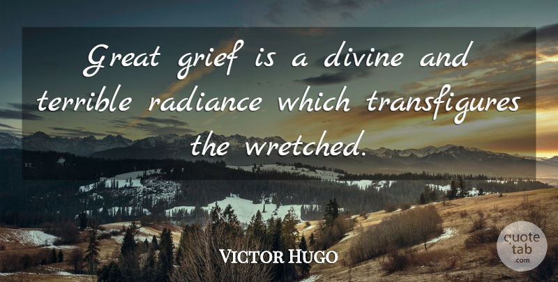 Victor Hugo Quote About Grief, Sorrow, Radiance: Great Grief Is A Divine...