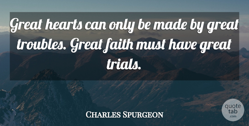 Charles Spurgeon Quote About Heart, Trials, Trouble: Great Hearts Can Only Be...