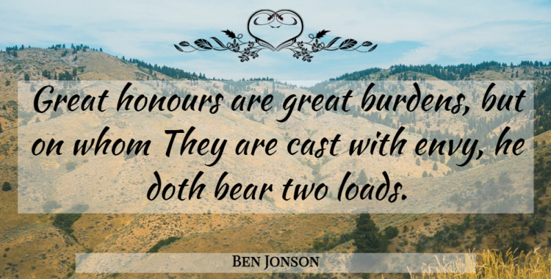 Ben Jonson Quote About Two, Envy, Honor: Great Honours Are Great Burdens...
